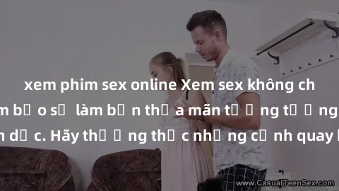 xem phim sex online Xem sex không che HD miễn phí đảm bảo sẽ làm bạn thỏa mãn tưởng tượng và nhu cầu tình dục. Hãy thưởng thức những cảnh quay hấp dẫn và mãnh liệt ngay bây giờ!