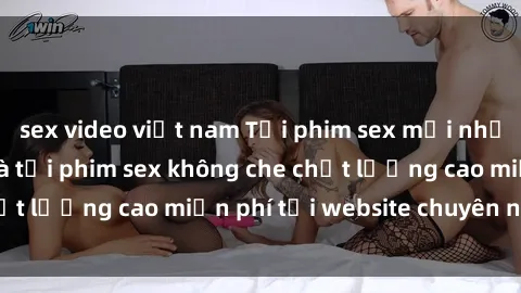 sex video việt nam Tải phim sex mới nhất hot nhất - Xem và tải phim sex không che chất lượng cao miễn phí tại website chuyên nghiệp.