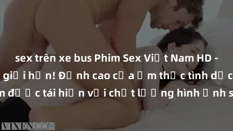 sex trên xe bus Phim Sex Việt Nam HD - Xem ngay và không giới hạn! Đỉnh cao của ẩm thực tình dục Việt Nam được tái hiện với chất lượng hình ảnh sắc nét. Hãy thưởng thức ngay!