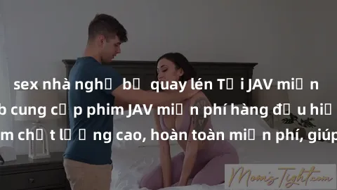 sex nhà nghỉ bị quay lén Tải JAV miễn phí: Các trang web cung cấp phim JAV miễn phí hàng đầu hiện nay. Các tác phẩm chất lượng cao, hoàn toàn miễn phí, giúp bạn thỏa mãn niềm đam mê mà không tốn kém.