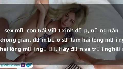 sex mẹ con Gái Việt xinh đẹp, nồng nàn làm tình say đắm không gian, đảm bảo sẽ làm hài lòng mọi người. Hãy đến và trải nghiệm ngay!