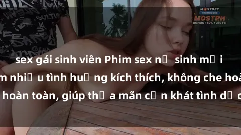 sex gái sinh viên Phim sex nữ sinh mới nhất: Trải nghiệm nhiều tình huống kích thích, không che hoàn toàn, giúp thỏa mãn cơn khát tình dục của các bạn trẻ