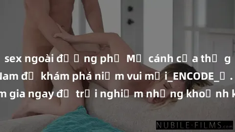 sex ngoài đường phố Mở cánh cửa thế giới sex MILF Việt Nam để khám phá niềm vui mới_ENCODE_. Hãy tham gia ngay để trải nghiệm những khoảnh khắc đầy kích thích và đam mê.