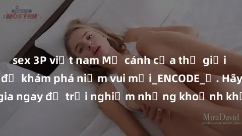 sex 3P việt nam Mở cánh cửa thế giới sex MILF Việt Nam để khám phá niềm vui mới_ENCODE_. Hãy tham gia ngay để trải nghiệm những khoảnh khắc đầy kích thích và đam mê.