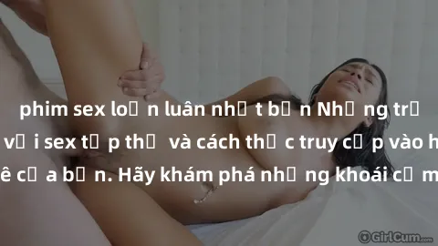 phim sex loạn luân nhật bản Những trải nghiệm mới lạ với sex tập thể và cách thức truy cập vào hành lang đam mê của bạn. Hãy khám phá những khoái cảm đầy kích thích với tập thể hấp dẫn!