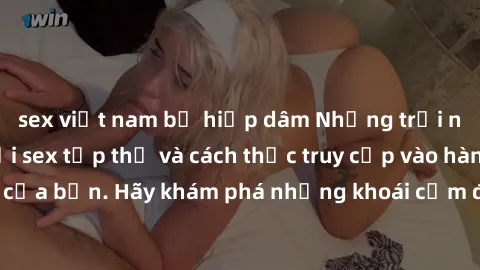 sex việt nam bị hiếp dâm Những trải nghiệm mới lạ với sex tập thể và cách thức truy cập vào hành lang đam mê của bạn. Hãy khám phá những khoái cảm đầy kích thích với tập thể hấp dẫn!