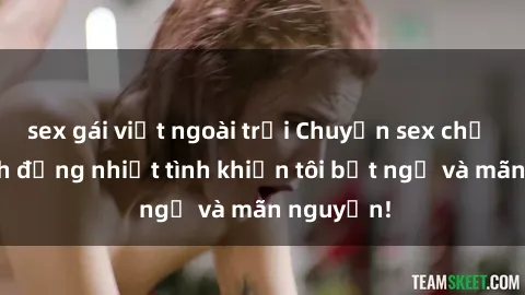 sex gái việt ngoài trời Chuyện sex chị dâu: hành động nhiệt tình khiến tôi bất ngờ và mãn nguyện!