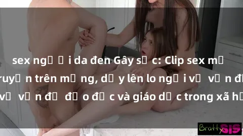 sex người da đen Gây sốc: Clip sex mẹ con Việt Nam lan truyền trên mạng, dấy lên lo ngại về vấn đề đạo đức và giáo dục trong xã hội hiện nay.