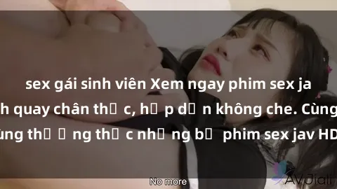 sex gái sinh viên Xem ngay phim sex jav HD với những cảnh quay chân thực, hấp dẫn không che. Cùng thưởng thức những bộ phim sex jav HD hot nhất hiện nay!