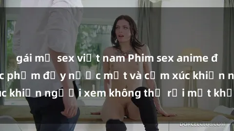 gái mỹ sex việt nam Phim sex anime đỉnh cao: Những tác phẩm đầy nước mắt và cảm xúc khiến người xem không thể rời mắt khỏi màn hình
