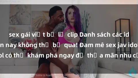 sex gái việt bị lộ clip Danh sách các idol JAV hot nhất hiện nay không thể bỏ qua! Đam mê sex jav idol có thể khám phá ngay để thỏa mãn nhu cầu giải trí của mình!